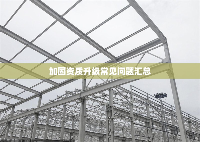 加固資質升級常見問題匯總 行業(yè)新聞 第1張 加固資質升級常見問題匯總 行業(yè)新聞 第1張