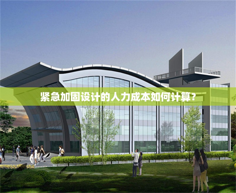 緊急加固設(shè)計(jì)的人力成本如何計(jì)算？