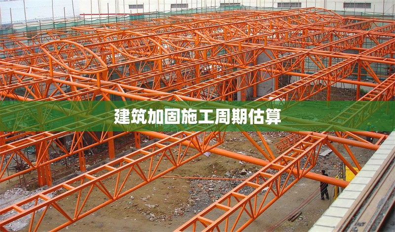 建筑加固施工周期估算 行業(yè)新聞 第1張 建筑加固施工周期估算 行業(yè)新聞 第1張