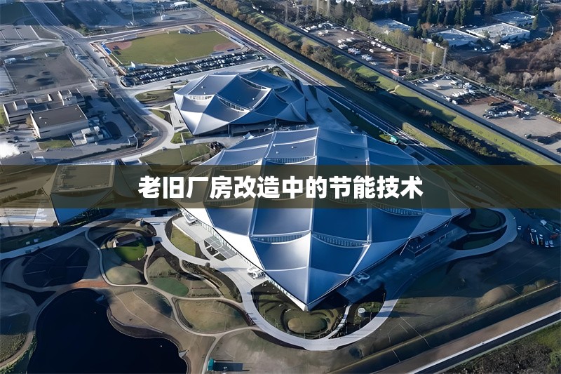 老舊廠房改造中的節(jié)能技術(shù) 行業(yè)新聞 老舊廠房改造中的節(jié)能技術(shù) 行業(yè)新聞