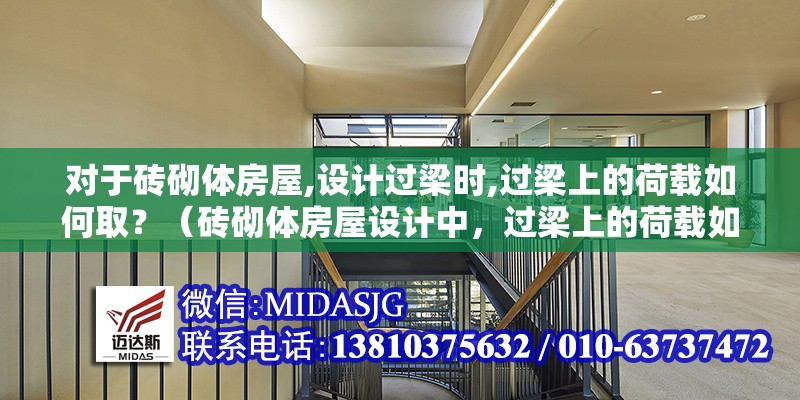 對于磚砌體房屋,設(shè)計過梁時,過梁上的荷載如何??？（磚砌體房屋設(shè)計中，過梁上的荷載如何取？）