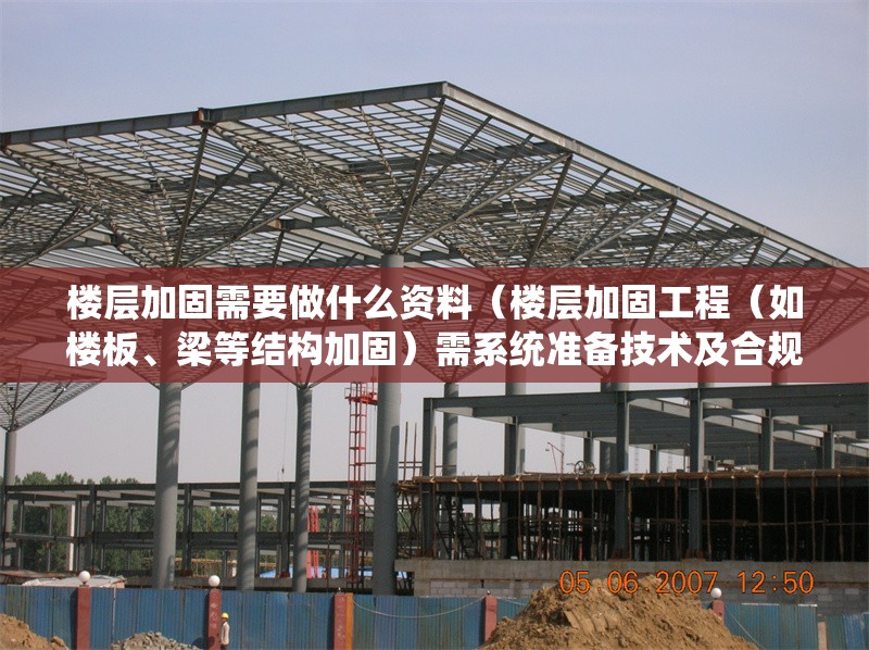 樓層加固需要做什么資料（樓層加固工程（如樓板、梁等結(jié)構(gòu)加固）需系統(tǒng)準(zhǔn)備技術(shù)及合規(guī)性資料）