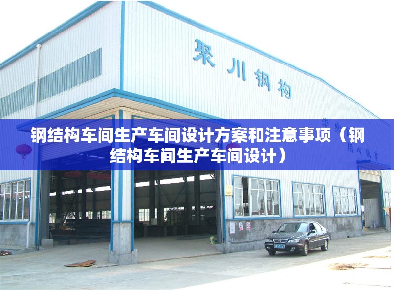 鋼結(jié)構(gòu)車間生產(chǎn)車間設(shè)計方案和注意事項(鋼結(jié)構(gòu)車間生產(chǎn)車間設(shè)計) 行業(yè)新聞 鋼結(jié)構(gòu)車間生產(chǎn)車間設(shè)計方案和注意事項(鋼結(jié)構(gòu)車間生產(chǎn)車間設(shè)計) 行業(yè)新聞