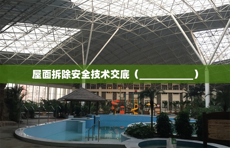 屋面拆除安全技術(shù)交底(___________) 行業(yè)新聞 屋面拆除安全技術(shù)交底(___________) 行業(yè)新聞