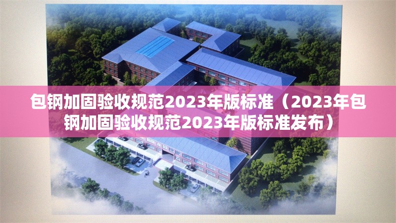 包鋼加固驗收規(guī)范2023年版標準(2023年包鋼加固驗收規(guī)范2023年版標準發(fā)布) 行業(yè)新聞 包鋼加固驗收規(guī)范2023年版標準(2023年包鋼加固驗收規(guī)范2023年版標準發(fā)布) 行業(yè)新聞