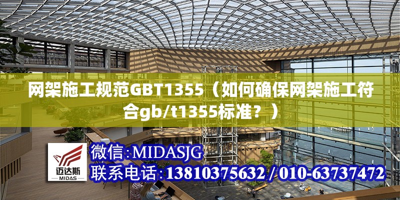 網(wǎng)架施工規(guī)范GBT1355（如何確保網(wǎng)架施工符合gb/t1355標(biāo)準(zhǔn)？）