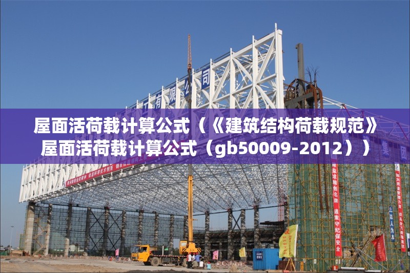 屋面活荷載計(jì)算公式（《建筑結(jié)構(gòu)荷載規(guī)范》屋面活荷載計(jì)算公式（gb50009-2012））