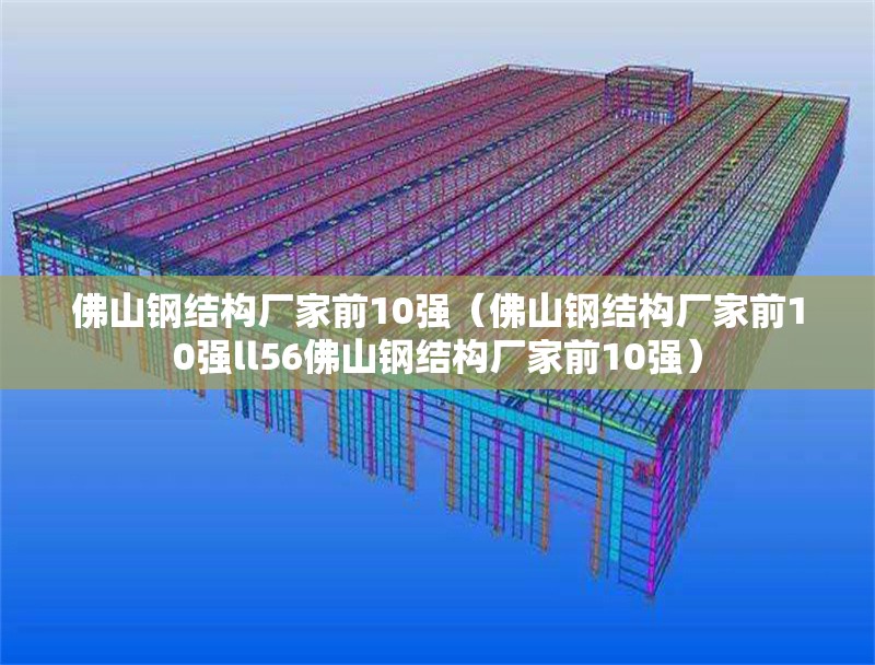 佛山鋼結(jié)構(gòu)廠家前10強（佛山鋼結(jié)構(gòu)廠家前10強ll56佛山鋼結(jié)構(gòu)廠家前10強）