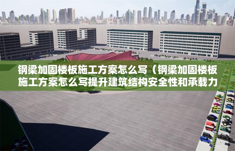 鋼梁加固樓板施工方案怎么寫(xiě)（鋼梁加固樓板施工方案怎么寫(xiě)提升建筑結(jié)構(gòu)安全性和承載力的重要措施） 行業(yè)新聞