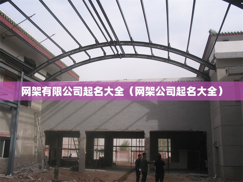 網(wǎng)架有限公司起名大全(網(wǎng)架公司起名大全) 行業(yè)新聞 網(wǎng)架有限公司起名大全(網(wǎng)架公司起名大全) 行業(yè)新聞