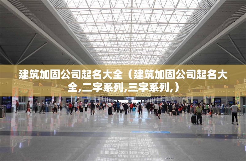 建筑加固公司起名大全（建筑加固公司起名大全,二字系列,三字系列,） 行業(yè)新聞