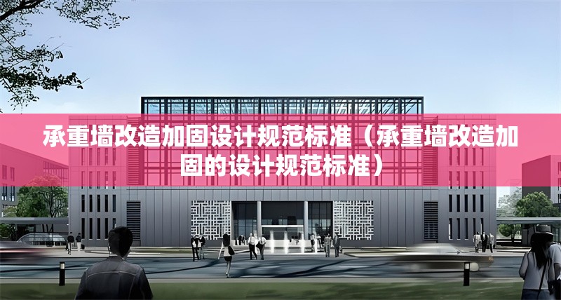 承重墻改造加固設計規(guī)范標準（承重墻改造加固的設計規(guī)范標準） 行業(yè)新聞