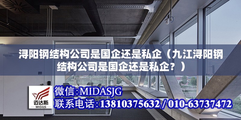 潯陽鋼結(jié)構(gòu)公司是國企還是私企（九江潯陽鋼結(jié)構(gòu)公司是國企還是私企？） 行業(yè)新聞