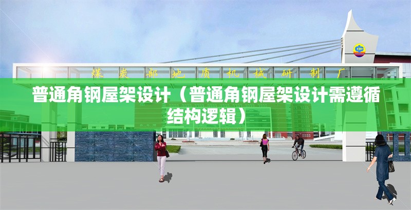 普通角鋼屋架設(shè)計（普通角鋼屋架設(shè)計需遵循結(jié)構(gòu)邏輯）
