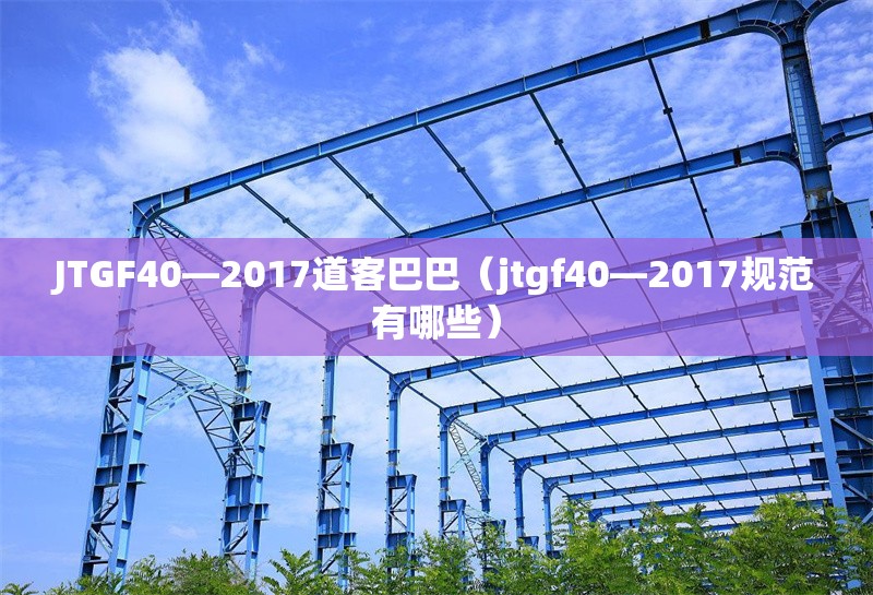 JTGF40—2017道客巴巴(jtgf40—2017規(guī)范有哪些) 行業(yè)新聞 JTGF40—2017道客巴巴(jtgf40—2017規(guī)范有哪些) 行業(yè)新聞