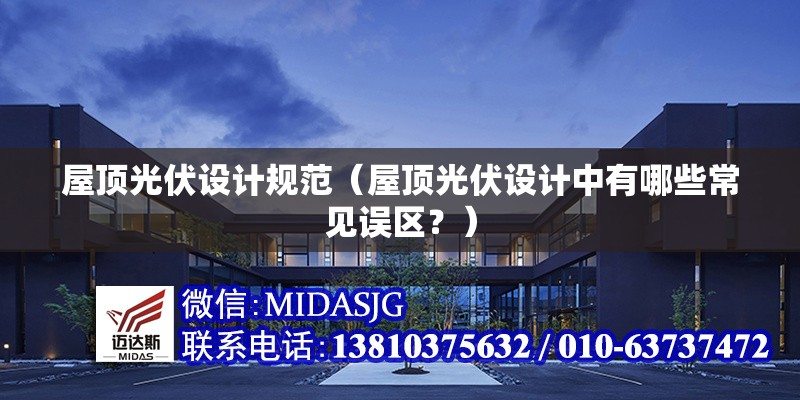 屋頂光伏設(shè)計(jì)規(guī)范（屋頂光伏設(shè)計(jì)中有哪些常見(jiàn)誤區(qū)？） 行業(yè)新聞