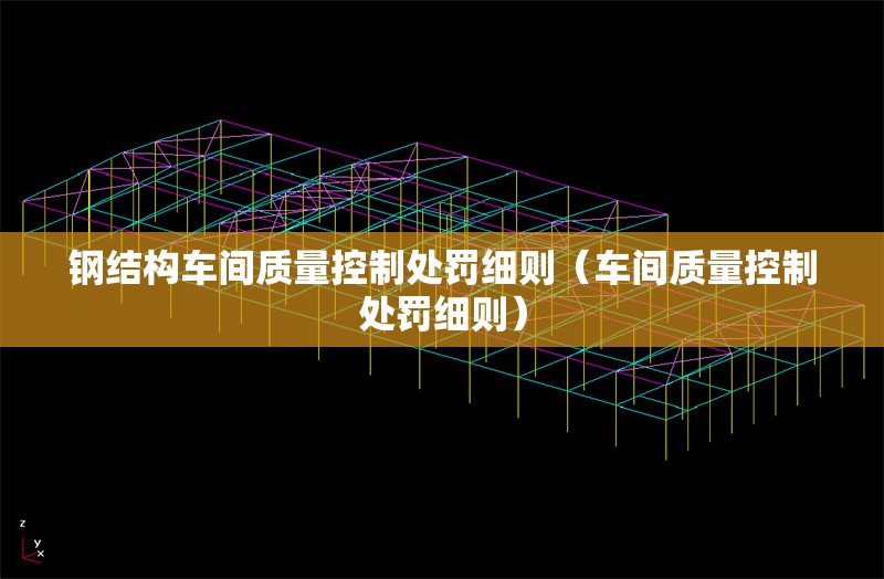 鋼結(jié)構(gòu)車(chē)間質(zhì)量控制處罰細(xì)則(車(chē)間質(zhì)量控制處罰細(xì)則) 行業(yè)新聞 鋼結(jié)構(gòu)車(chē)間質(zhì)量控制處罰細(xì)則(車(chē)間質(zhì)量控制處罰細(xì)則) 行業(yè)新聞