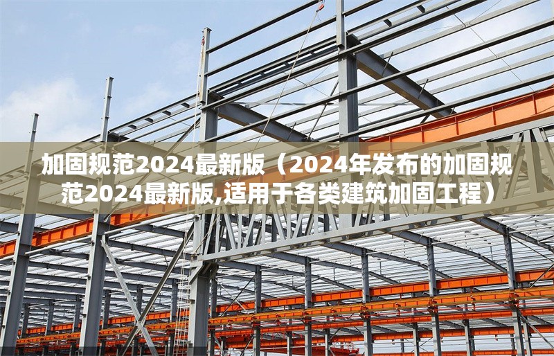 加固規(guī)范2024最新版(2024年發(fā)布的加固規(guī)范2024最新版,適用于各類建筑加固工程) 行業(yè)新聞 加固規(guī)范2024最新版(2024年發(fā)布的加固規(guī)范2024最新版,適用于各類建筑加固工程) 行業(yè)新聞