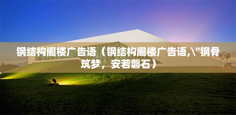 鋼結(jié)構(gòu)閣樓廣告語(鋼結(jié)構(gòu)閣樓廣告語,\ 鋼結(jié)構(gòu)閣樓廣告語(鋼結(jié)構(gòu)閣樓廣告語,\