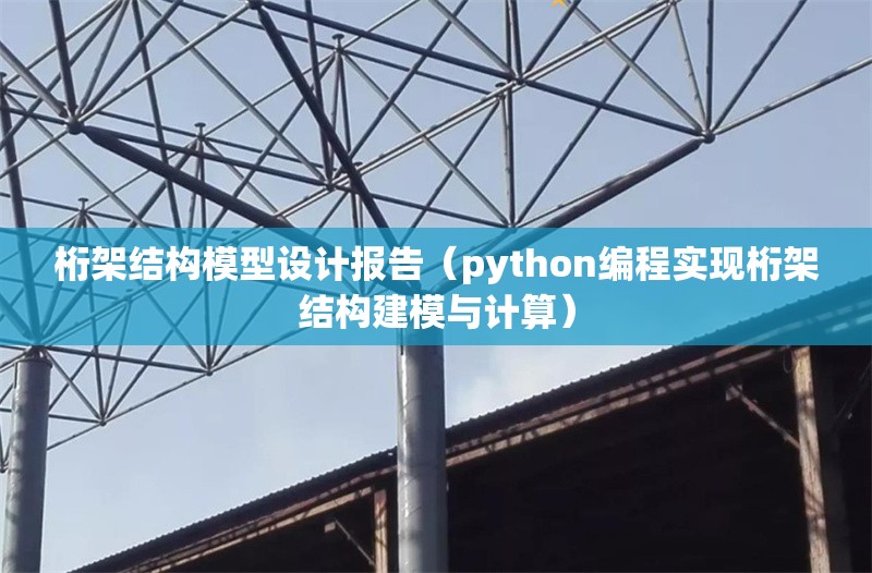 桁架結(jié)構(gòu)模型設(shè)計(jì)報(bào)告（python編程實(shí)現(xiàn)桁架結(jié)構(gòu)建模與計(jì)算）
