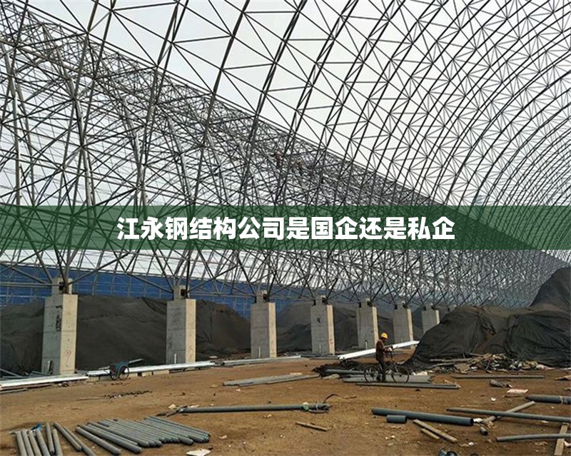 江永鋼結(jié)構(gòu)公司是國(guó)企還是私企 行業(yè)新聞