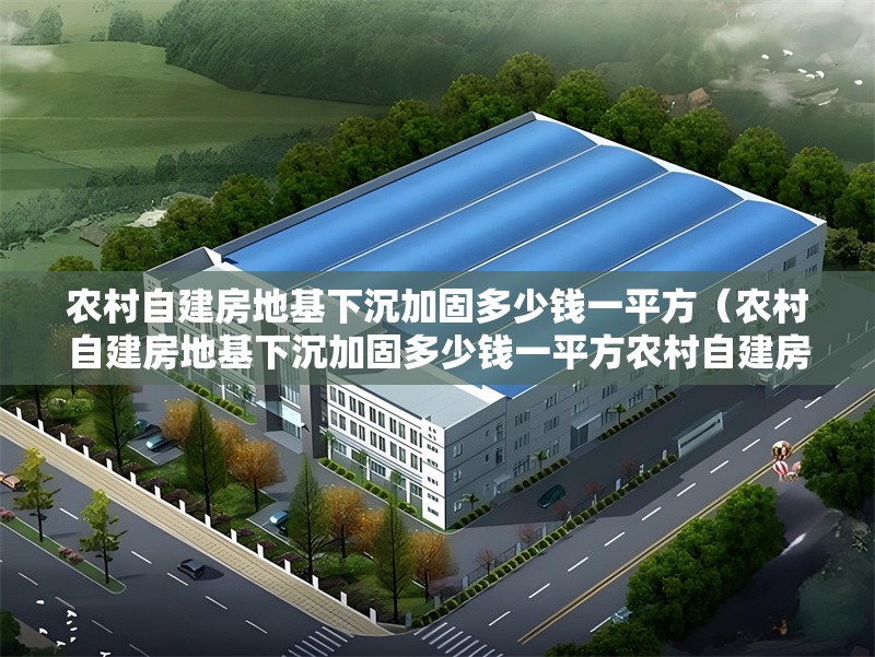 農(nóng)村自建房地基下沉加固多少錢一平方（農(nóng)村自建房地基下沉加固多少錢一平方農(nóng)村自建房地基下沉加固多少錢一平方） 行業(yè)新聞