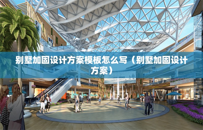 別墅加固設(shè)計(jì)方案模板怎么寫（別墅加固設(shè)計(jì)方案） 行業(yè)新聞