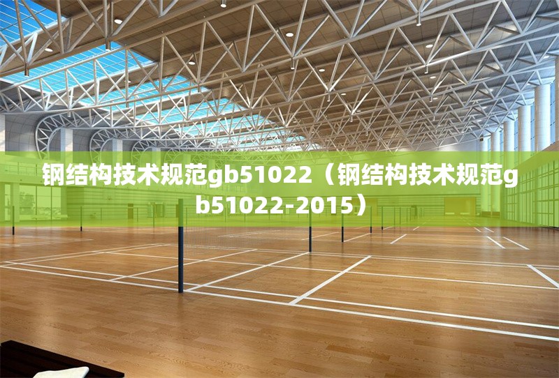 鋼結(jié)構(gòu)技術(shù)規(guī)范gb51022（鋼結(jié)構(gòu)技術(shù)規(guī)范gb51022-2015）