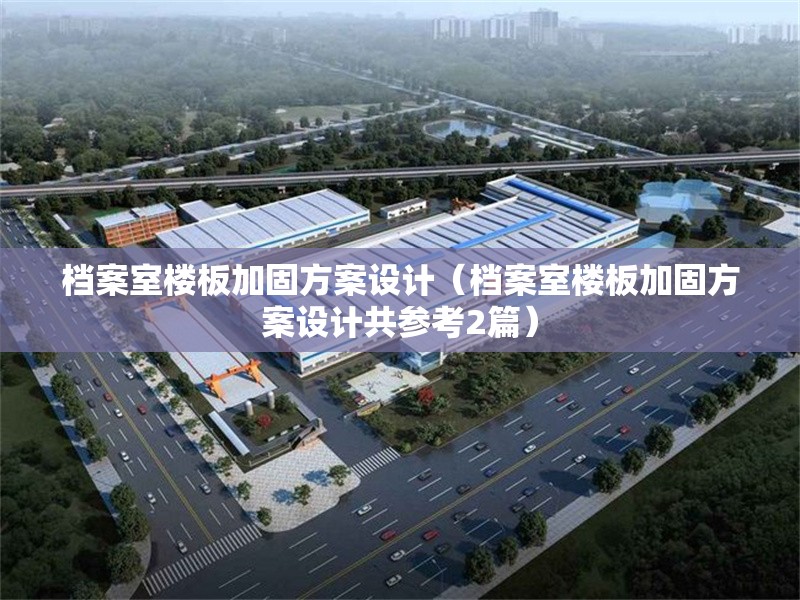 檔案室樓板加固方案設(shè)計(jì)（檔案室樓板加固方案設(shè)計(jì)共參考2篇）