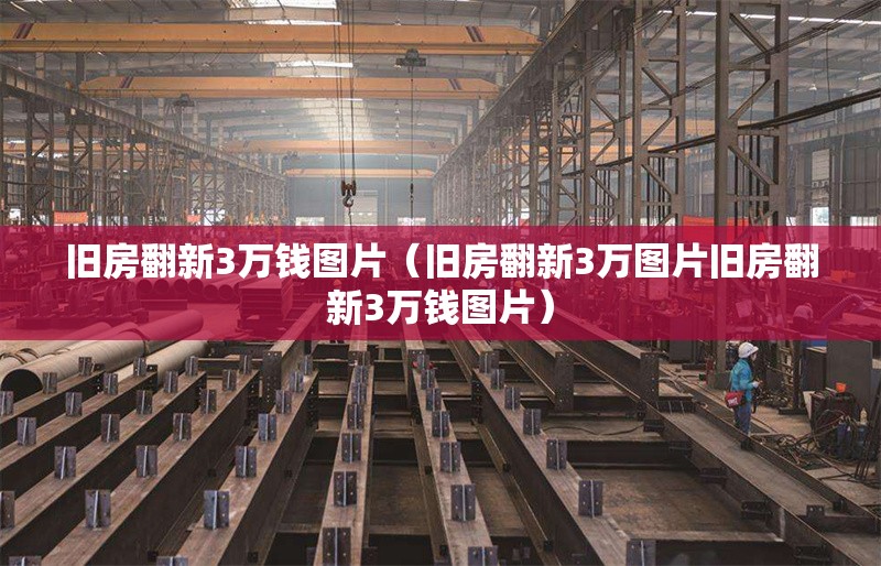 舊房翻新3萬錢圖片（舊房翻新3萬圖片舊房翻新3萬錢圖片）