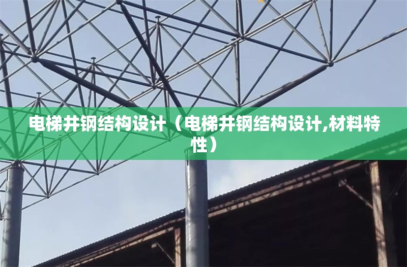 電梯井鋼結(jié)構(gòu)設(shè)計（電梯井鋼結(jié)構(gòu)設(shè)計,材料特性）