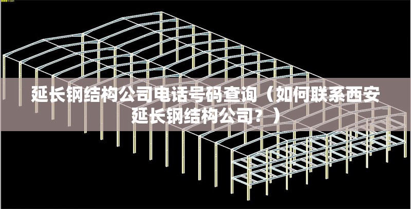 延長鋼結(jié)構(gòu)公司電話號(hào)碼查詢（如何聯(lián)系西安延長鋼結(jié)構(gòu)公司？）