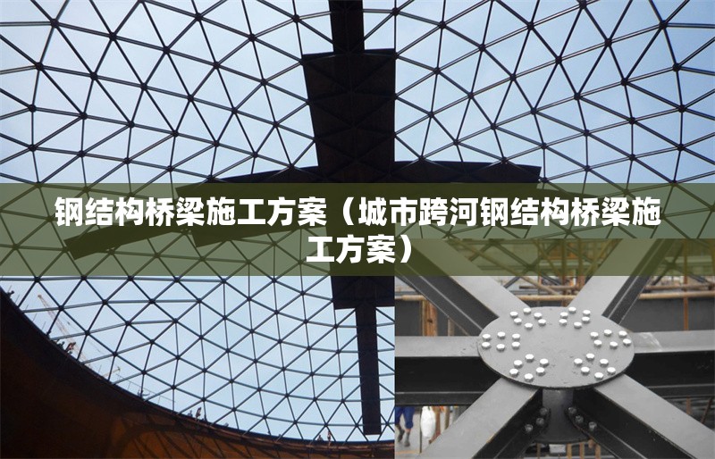鋼結(jié)構(gòu)橋梁施工方案（城市跨河鋼結(jié)構(gòu)橋梁施工方案）