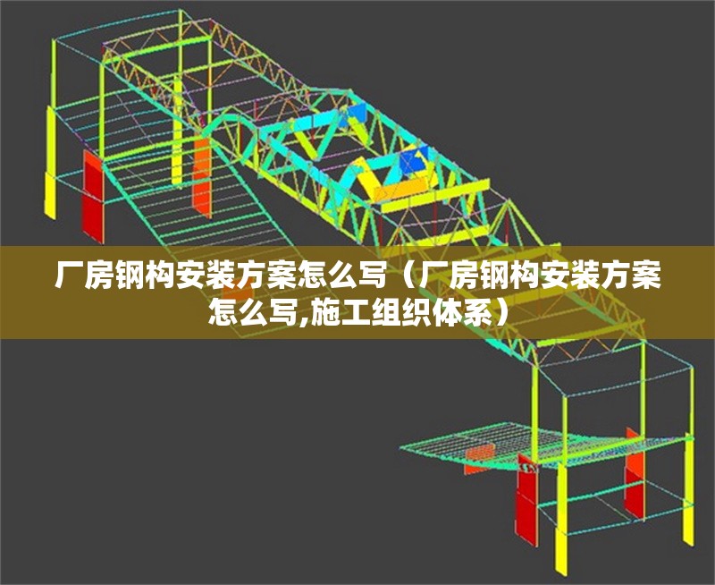 廠房鋼構(gòu)安裝方案怎么寫（廠房鋼構(gòu)安裝方案怎么寫,施工組織體系）