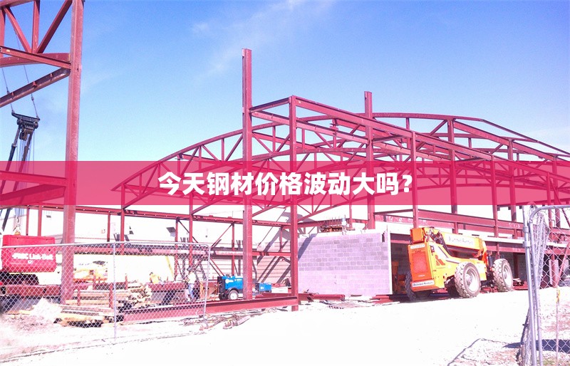 今天鋼材價(jià)格波動(dòng)大嗎？