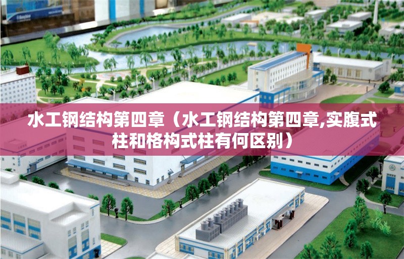 水工鋼結(jié)構(gòu)第四章（水工鋼結(jié)構(gòu)第四章,實(shí)腹式柱和格構(gòu)式柱有何區(qū)別） 行業(yè)新聞