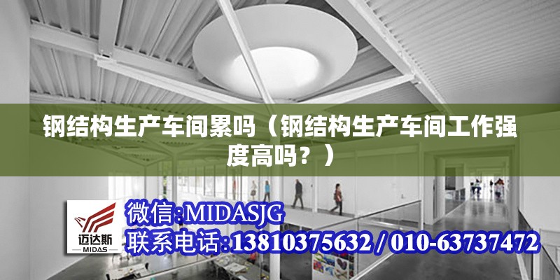 鋼結(jié)構(gòu)生產(chǎn)車間累嗎（鋼結(jié)構(gòu)生產(chǎn)車間工作強(qiáng)度高嗎？） 行業(yè)新聞