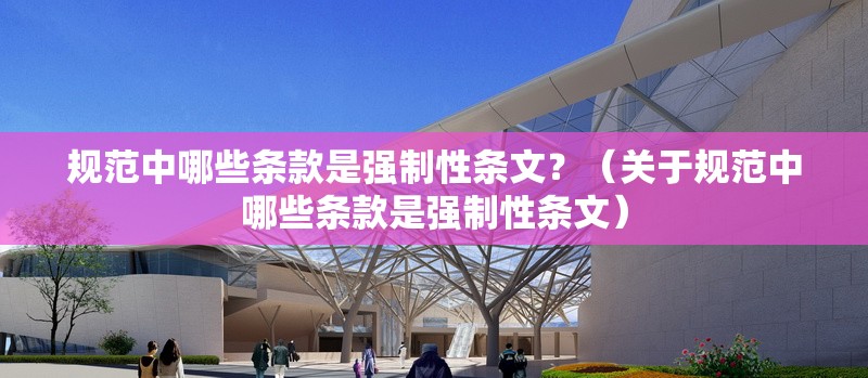 規(guī)范中哪些條款是強(qiáng)制性條文？（關(guān)于規(guī)范中哪些條款是強(qiáng)制性條文）