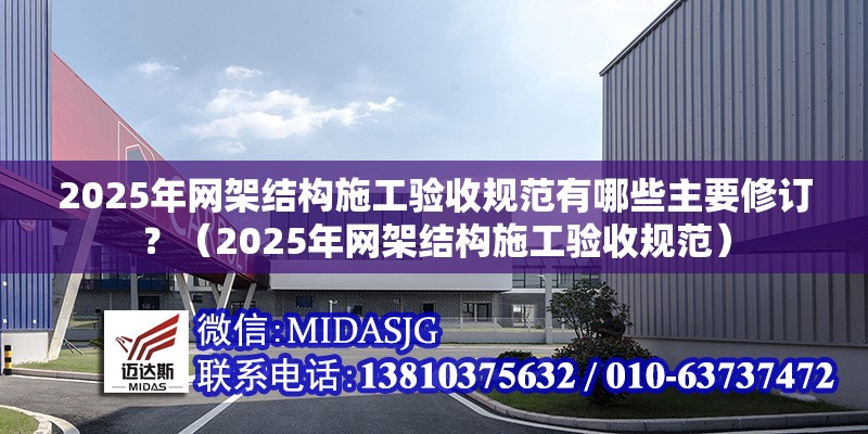 2025年網(wǎng)架結(jié)構(gòu)施工驗(yàn)收規(guī)范有哪些主要修訂？（2025年網(wǎng)架結(jié)構(gòu)施工驗(yàn)收規(guī)范） 行業(yè)新聞