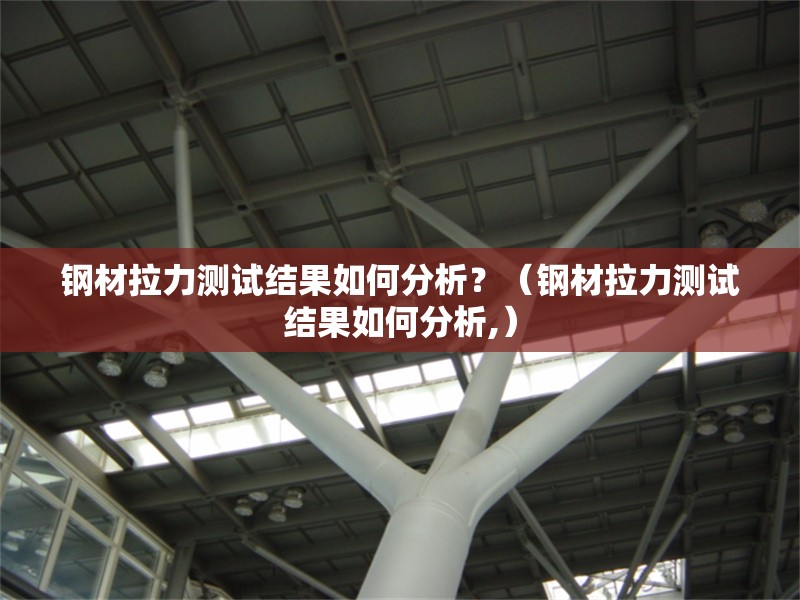 鋼材拉力測試結(jié)果如何分析？（鋼材拉力測試結(jié)果如何分析,） 行業(yè)新聞