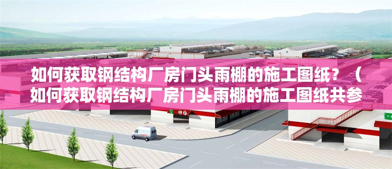 如何獲取鋼結構廠房門頭雨棚的施工圖紙？（如何獲取鋼結構廠房門頭雨棚的施工圖紙共參考8篇資料） 行業(yè)新聞