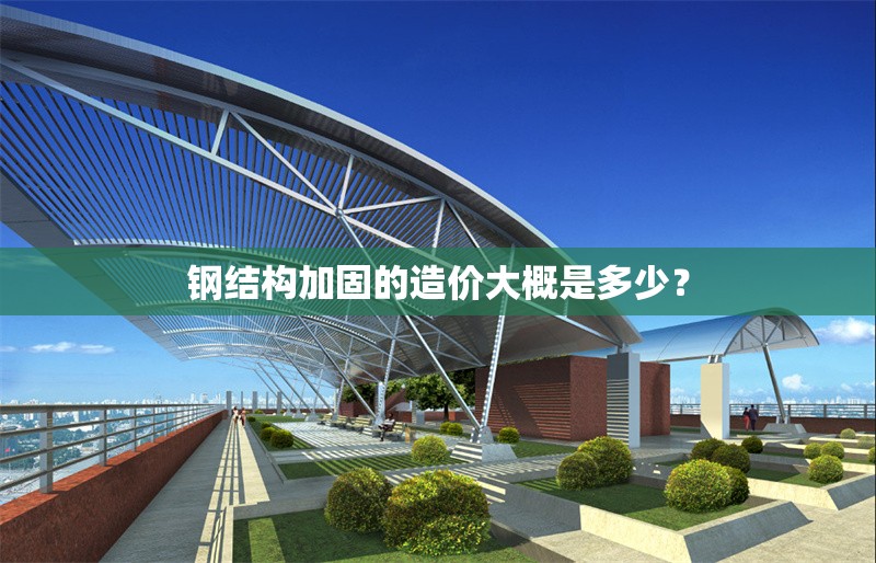 鋼結(jié)構(gòu)加固的造價(jià)大概是多少？