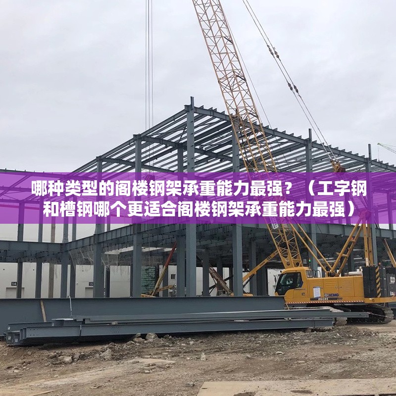 哪種類(lèi)型的閣樓鋼架承重能力最強(qiáng)？（工字鋼和槽鋼哪個(gè)更適合閣樓鋼架承重能力最強(qiáng)） 行業(yè)新聞
