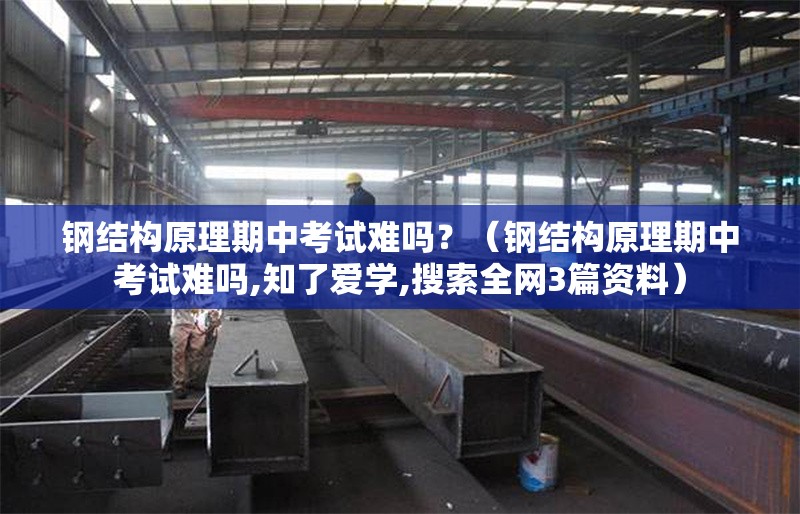 鋼結構原理期中考試難嗎？（鋼結構原理期中考試難嗎,知了愛學,搜索全網(wǎng)3篇資料） 行業(yè)新聞