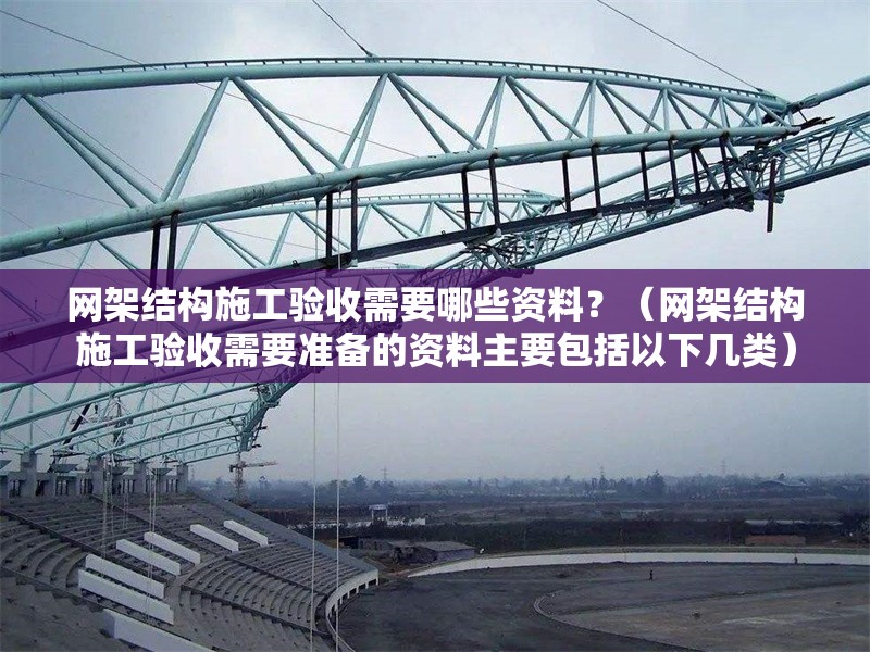 網(wǎng)架結(jié)構(gòu)施工驗(yàn)收需要哪些資料？（網(wǎng)架結(jié)構(gòu)施工驗(yàn)收需要準(zhǔn)備的資料主要包括以下幾類） 行業(yè)新聞