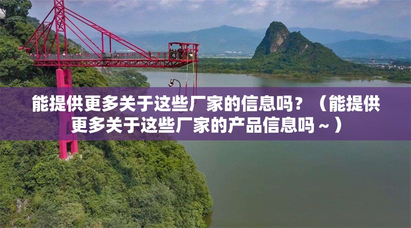 能提供更多關于這些廠家的信息嗎？（能提供更多關于這些廠家的產(chǎn)品信息嗎～） 行業(yè)新聞