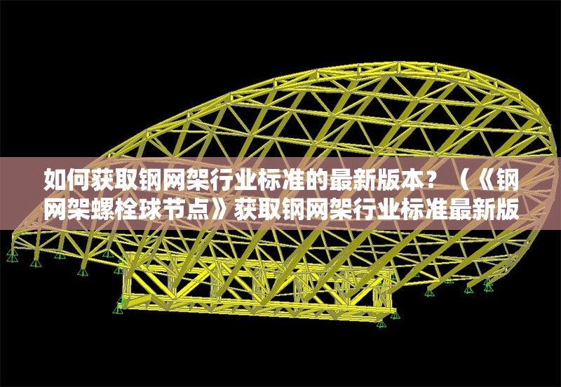 如何獲取鋼網(wǎng)架行業(yè)標(biāo)準(zhǔn)的最新版本？（《鋼網(wǎng)架螺栓球節(jié)點》獲取鋼網(wǎng)架行業(yè)標(biāo)準(zhǔn)最新版本） 行業(yè)新聞