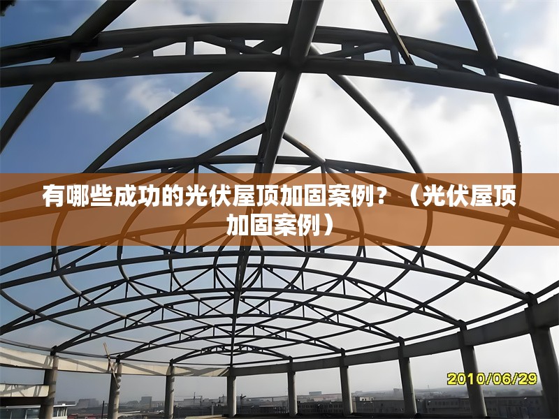 有哪些成功的光伏屋頂加固案例？（光伏屋頂加固案例） 行業(yè)新聞
