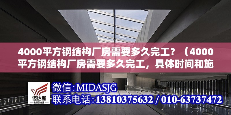 4000平方鋼結(jié)構(gòu)廠房需要多久完工？（4000平方鋼結(jié)構(gòu)廠房需要多久完工，具體時(shí)間和施工條件）