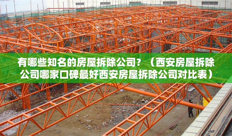 有哪些知名的房屋拆除公司？（西安房屋拆除公司哪家口碑最好西安房屋拆除公司對比表）